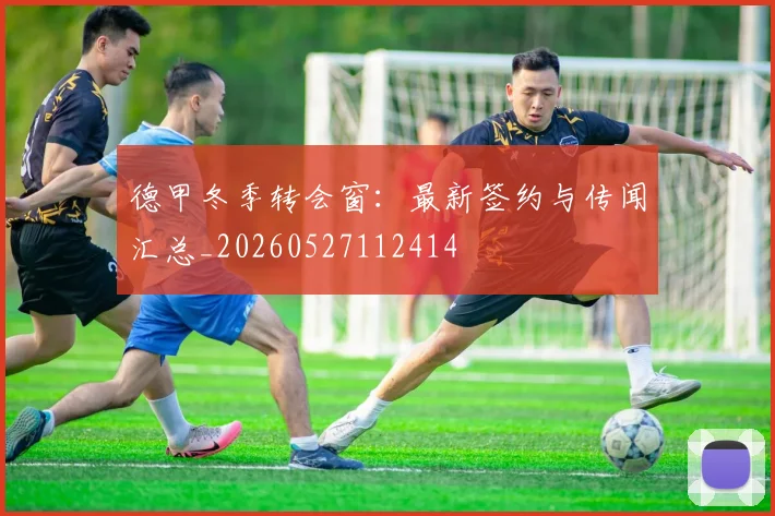 德甲冬季转会窗：最新签约与传闻汇总_20260527112414