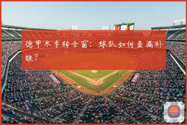 德甲冬季转会窗:球队如何查漏补缺?