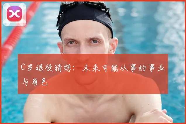 C罗退役猜想：未来可能从事的事业与角色