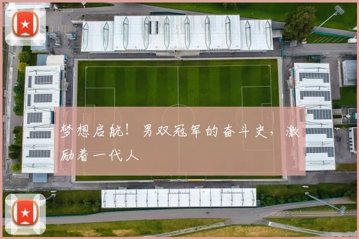 梦想启航！男双冠军的奋斗史，激励着一代人