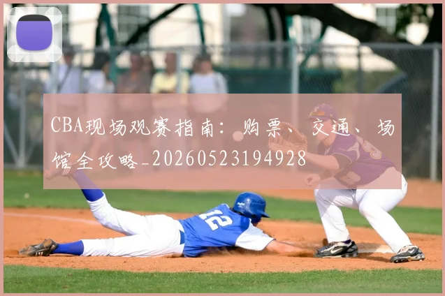 CBA现场观赛指南：购票、交通、场馆全攻略_20260523194928