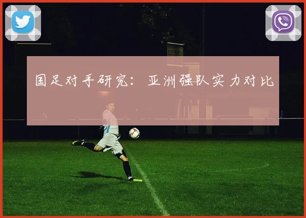 国足对手研究：亚洲强队实力对比