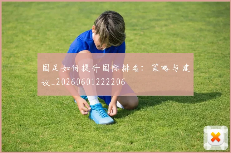 国足如何提升国际排名：策略与建议_20260601222206