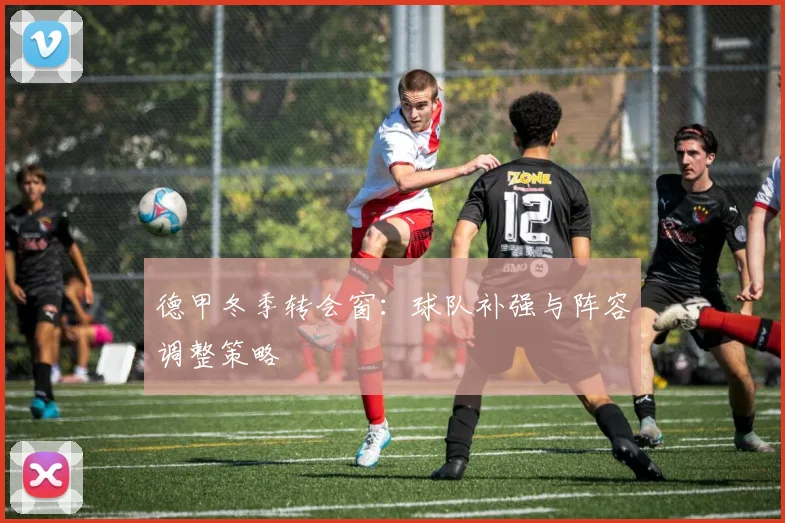 德甲冬季转会窗：球队补强与阵容调整策略