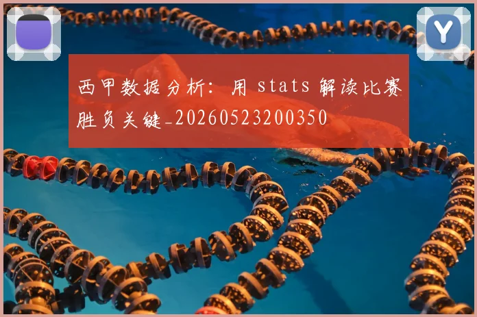 西甲数据分析：用 stats 解读比赛胜负关键_20260523200350