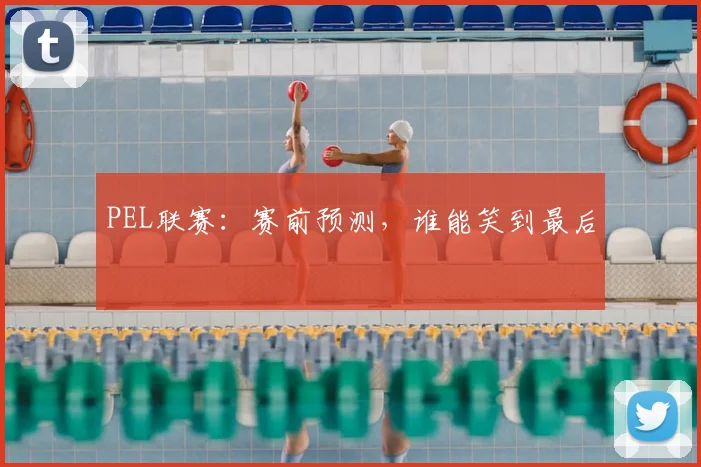 PEL联赛:赛前预测,谁能笑到最后