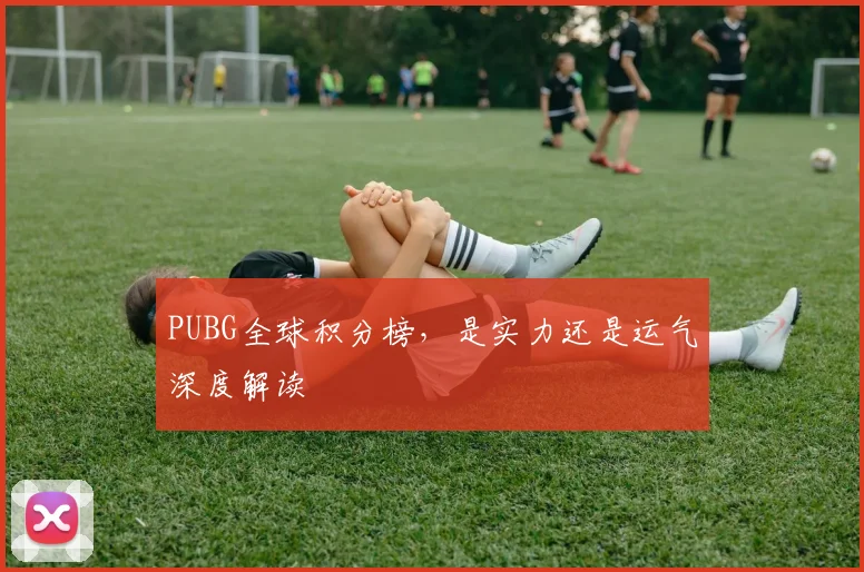 PUBG全球积分榜,是实力还是运气深度解读