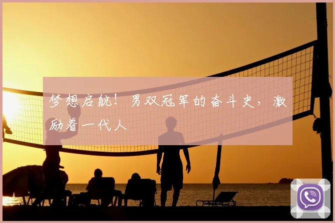 梦想启航！男双冠军的奋斗史，激励着一代人