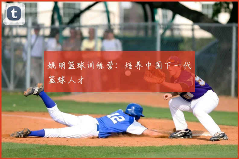 姚明篮球训练营:培养中国下一代篮球人才