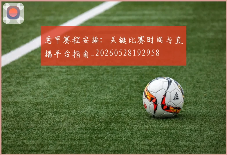 意甲赛程安排:关键比赛时间与直播平台指南_20260528192958