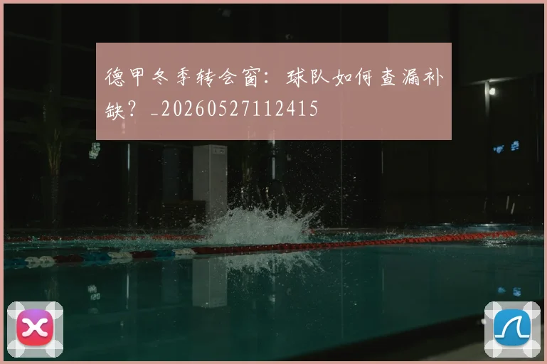 德甲冬季转会窗：球队如何查漏补缺？_20260527112415